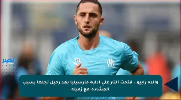 والدة رابيو.. فتحت النار على إدارة مارسيليا بعد رحيل نجلها بسبب المشادة مع زميله